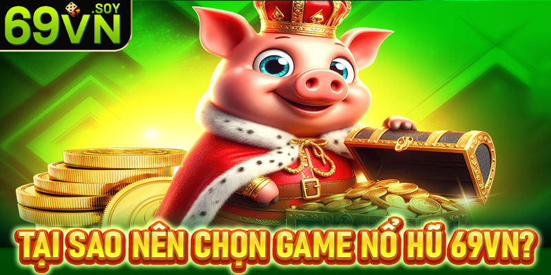 Tại sao người chơi nên lựa chọn sảnh nổ hũ 69VN là điểm đến?