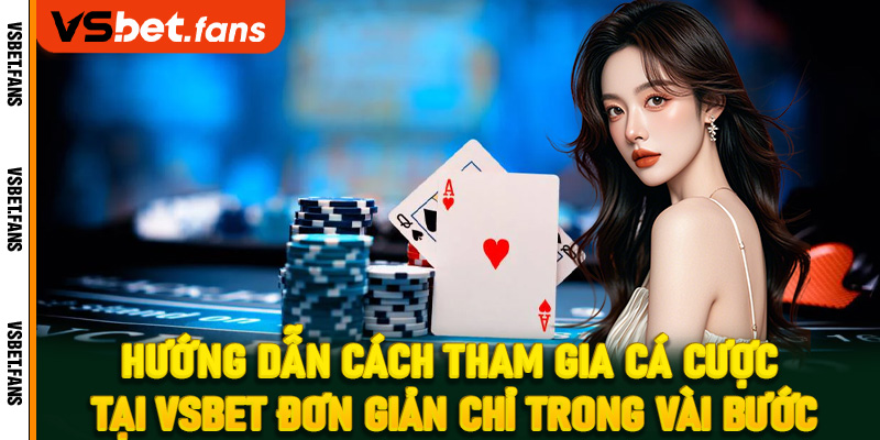 Hướng dẫn cách tham gia cá cược tại VSbet đơn giản chỉ trong vài bước