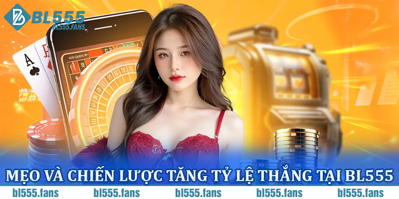 Mẹo và chiến lược tăng tỷ lệ thắng tại BL555